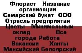 Флорист › Название организации ­ Самарский букет, ООО › Отрасль предприятия ­ Цветы › Минимальный оклад ­ 25 000 - Все города Работа » Вакансии   . Ханты-Мансийский,Белоярский г.